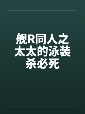舰R同人之太太的泳装杀必死封面