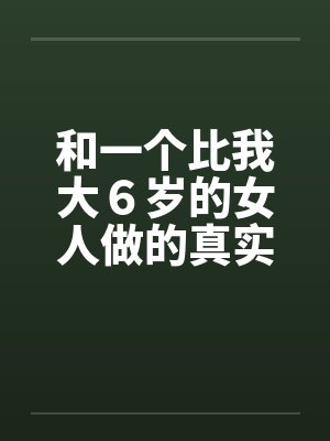和一个比我大６岁的女人做的真实经历封面