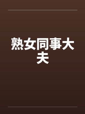 熟女同事大夫笔趣阁无弹窗封面