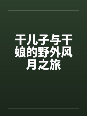 干儿子与干娘的野外风月之旅by佚名封面