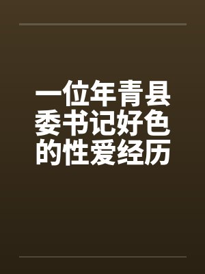 一位年青县委书记好色的性爱经历by佚名封面