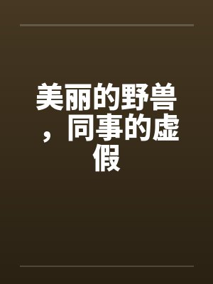 美丽的野兽，同事的虚假笔趣阁无弹窗封面