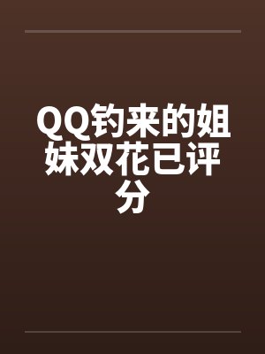 QQ钓来的姐妹双花已评分by佚名封面