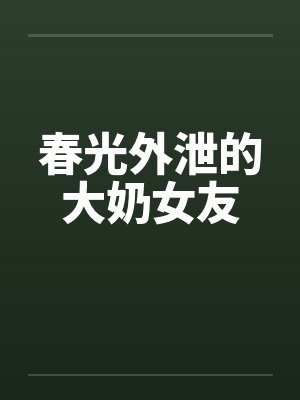 春光外泄的大奶女友by佚名封面