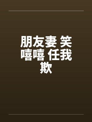 朋友妻 笑嘻嘻 任我欺封面