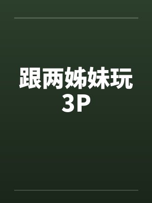 跟两姊妹玩3P笔趣阁无弹窗封面