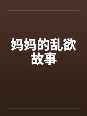 妈妈的乱欲故事笔趣阁无弹窗封面