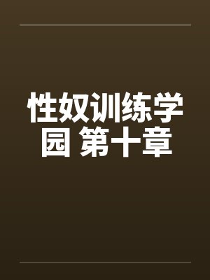 性奴训练学园 第十章笔趣阁无弹窗封面