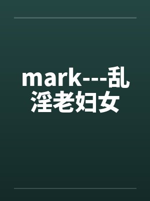 mark---乱淫老妇女笔趣阁无弹窗封面