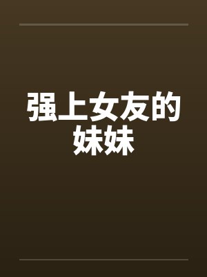 强上女友的妹妹笔趣阁无弹窗封面