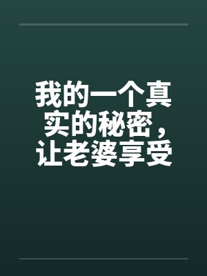 我的一个真实的秘密，让老婆享受年轻男人by佚名笔趣阁无弹窗封面
