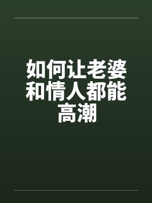 如何让老婆和情人都能高潮by佚名封面