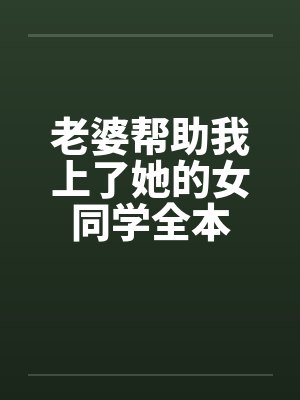 老婆帮助我上了她的女同学全本by佚名封面