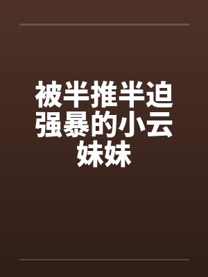 被半推半迫强暴的小云妹妹by佚名笔趣阁无弹窗封面