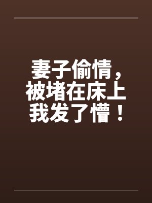 妻子偷情，被堵在床上我发了懵！笔趣阁无弹窗封面