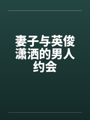 妻子与英俊潇洒的男人约会笔趣阁无弹窗封面