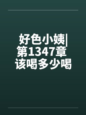 好色小姨|第1347章 该喝多少喝多少by佚名封面