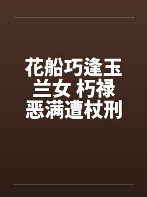 花船巧逢玉兰女 朽禄恶满遭杖刑笔趣阁无弹窗封面