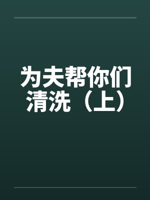 为夫帮你们清洗（上）笔趣阁无弹窗封面