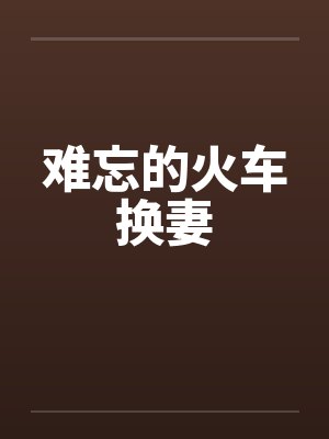 难忘的火车换妻封面