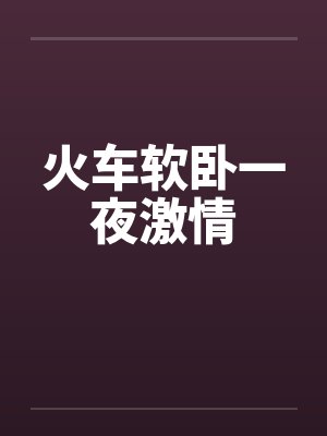 火车软卧一夜激情by佚名笔趣阁无弹窗封面