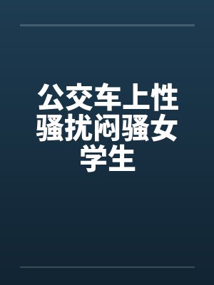 公交车上性骚扰闷骚女学生封面