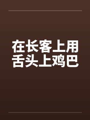 在长客上用舌头上鸡巴by佚名笔趣阁无弹窗封面