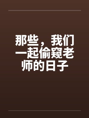 那些，我们一起偷窥老师的日子by佚名笔趣阁无弹窗封面