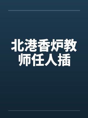 北港香炉教师任人插笔趣阁无弹窗封面