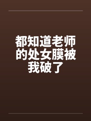都知道老师的处女膜被我破了笔趣阁无弹窗封面