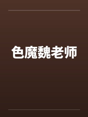色魔魏老师by佚名笔趣阁无弹窗封面