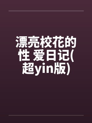 漂亮校花的性 爱日记(超yin版)by佚名笔趣阁无弹窗封面