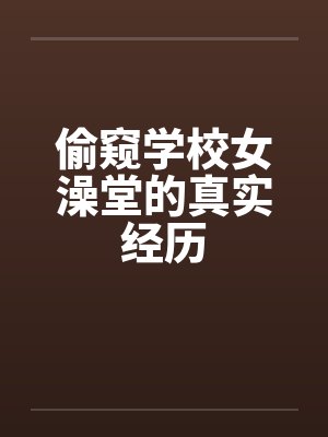 偷窥学校女澡堂的真实经历by佚名封面