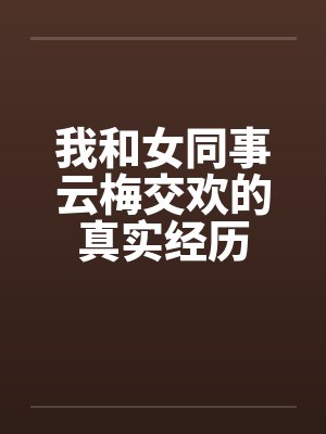 我和女同事云梅交欢的真实经历笔趣阁无弹窗封面