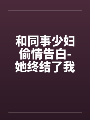 和同事少妇偷情告白-她终结了我的处男身笔趣阁无弹窗封面
