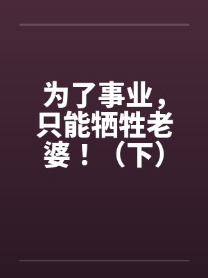 为了事业，只能牺牲老婆！（下）笔趣阁无弹窗封面