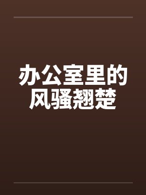办公室里的风骚翘楚笔趣阁无弹窗封面