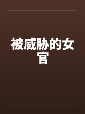 被威胁的女官笔趣阁无弹窗封面
