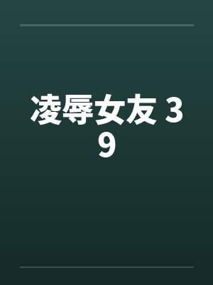 凌辱女友 39by佚名笔趣阁无弹窗封面