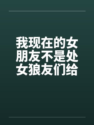 我现在的女朋友不是处女狼友们给点意见笔趣阁无弹窗封面