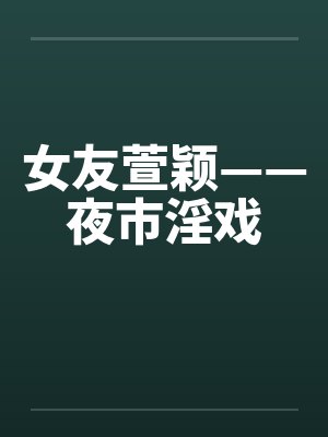 女友萱颖——夜市淫戏笔趣阁无弹窗封面