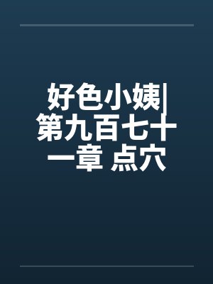 好色小姨|第九百七十一章 点穴手法by佚名封面