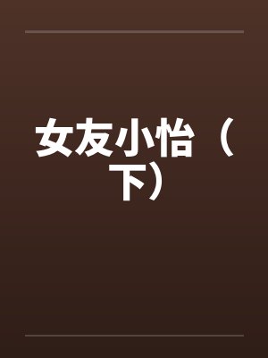 女友小怡（下）笔趣阁无弹窗封面