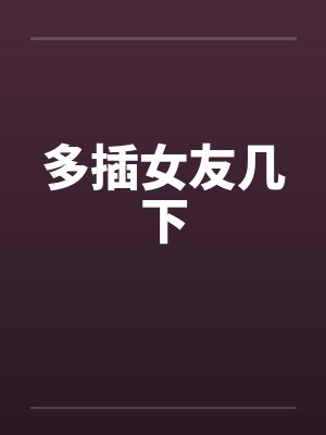 多插女友几下by佚名封面
