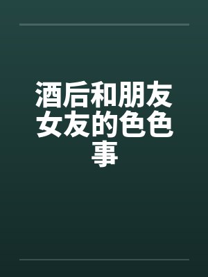 酒后和朋友女友的色色事by佚名封面