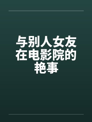 与别人女友在电影院的艳事笔趣阁无弹窗封面