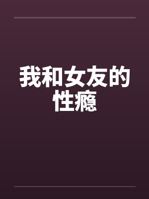 我和女友的性瘾by佚名笔趣阁无弹窗封面