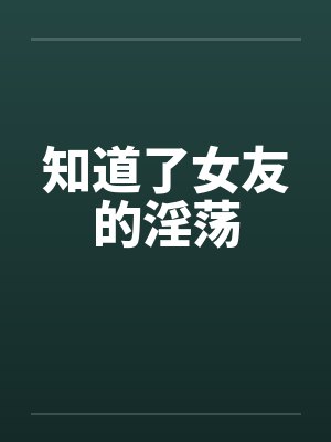 知道了女友的淫荡by佚名笔趣阁无弹窗封面