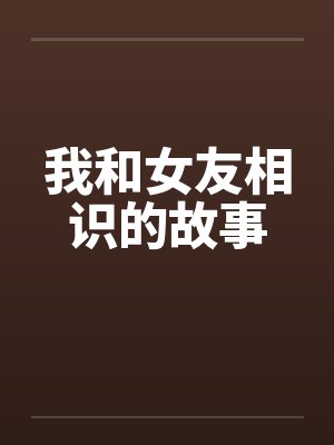 我和女友相识的故事笔趣阁无弹窗封面
