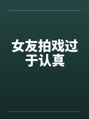 女友拍戏过于认真by佚名笔趣阁无弹窗封面